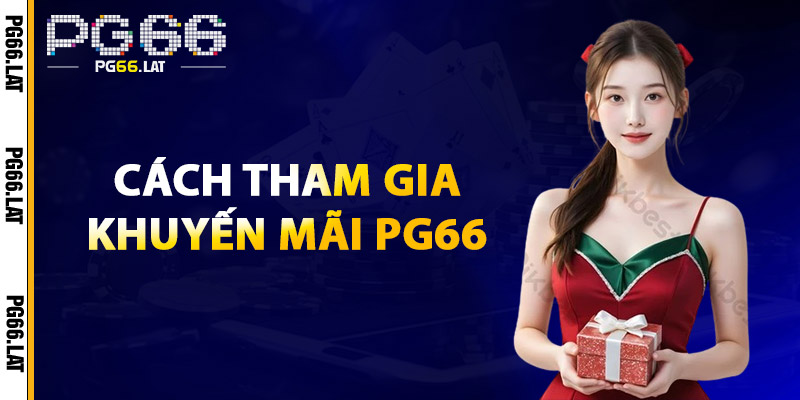 Khuyến Mãi PG66 – Nhận Ngay Ưu Đãi Khủng Khi Tham Gia 3 Cách Tham Gia Khuyến Mãi PG66