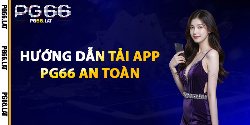 Tải App PG66 – Trải Nghiệm Đỉnh Cao, Nhanh Chóng, Tiện Lợi 1 Hướng Dẫn Tải App PG66 An Toàn